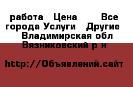 работа › Цена ­ 1 - Все города Услуги » Другие   . Владимирская обл.,Вязниковский р-н